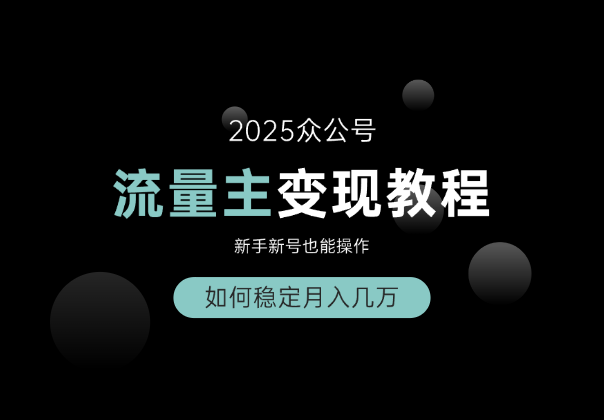 2025众公号流量主变现教程：如何稳定月入几万，新手新号也能操作_华良副业网