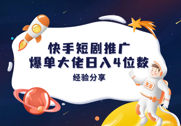 快手短剧推广，私董会爆单大佬日入4位数经验分享_华良副业网
