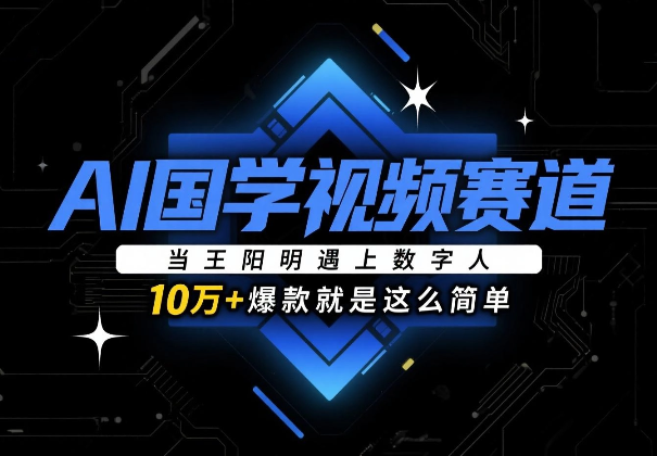震惊！”国学+AI”成流量密码！王阳明数字人1天涨粉5000+，小白直接抄（附详细教程）_华良副业网