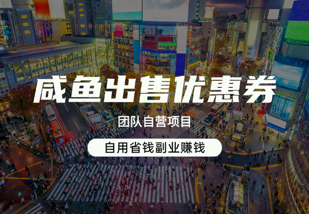 咸鱼出售优惠券，团队自营项目，自用省钱副业赚钱，保姆教程_华良副业网