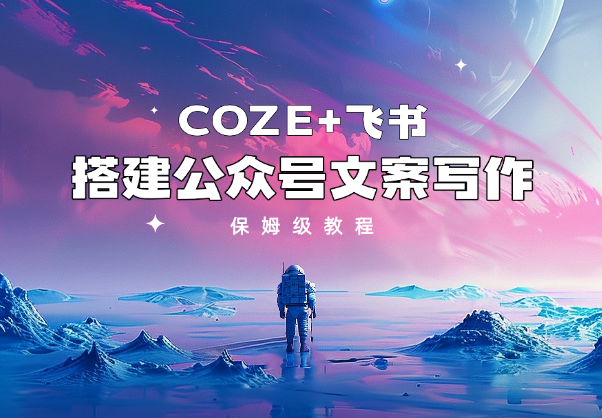 保姆级教程从0-1 利用coze+飞书 搭建公众号文案写作_华良副业网