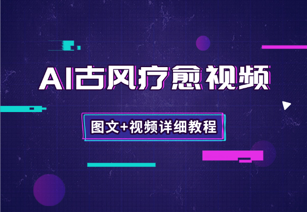 AI做古风疗愈养生视频，一条点赞4w+，小白立即上手（附图文+视频详细制作教程）_华良副业网