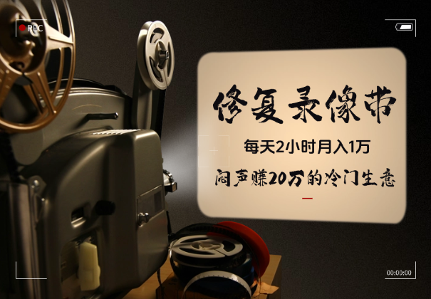 每天2小时月入1万，“修复老录像带”闷声赚20万的冷门生意_华良副业网