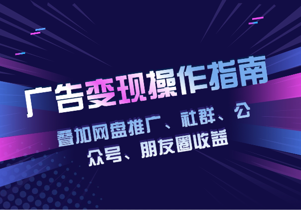 叠加网盘推广、社群、公众号、朋友圈收益，广告变现项目操作指南_华良副业网