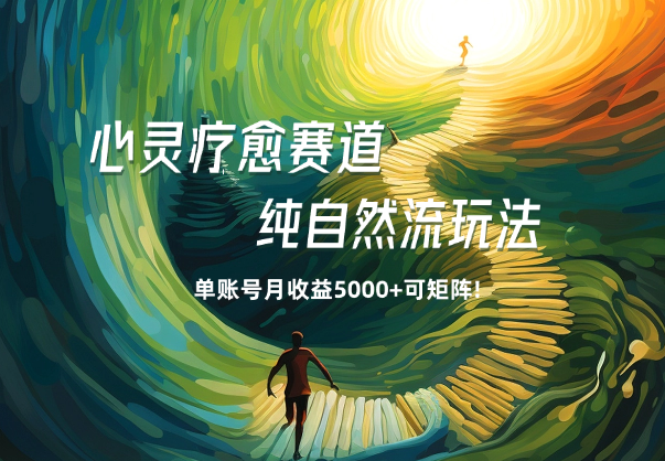 心灵疗愈赛道，纯自然流玩法单账号月收益5000+可矩阵! _华良副业网