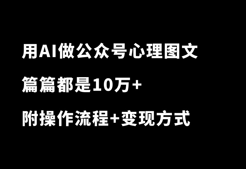用AI做公众号心理学图文玩法，篇篇10万+，多种变现方式，赚翻了！_华良副业网