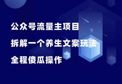 公众号流量主项目，拆解一个爆款养生文案玩法，全程傻瓜式操作！_华良副业网