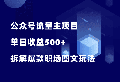 公众号流量主项目，日收益500+，拆解一个爆款职场图文玩法！_华良副业网