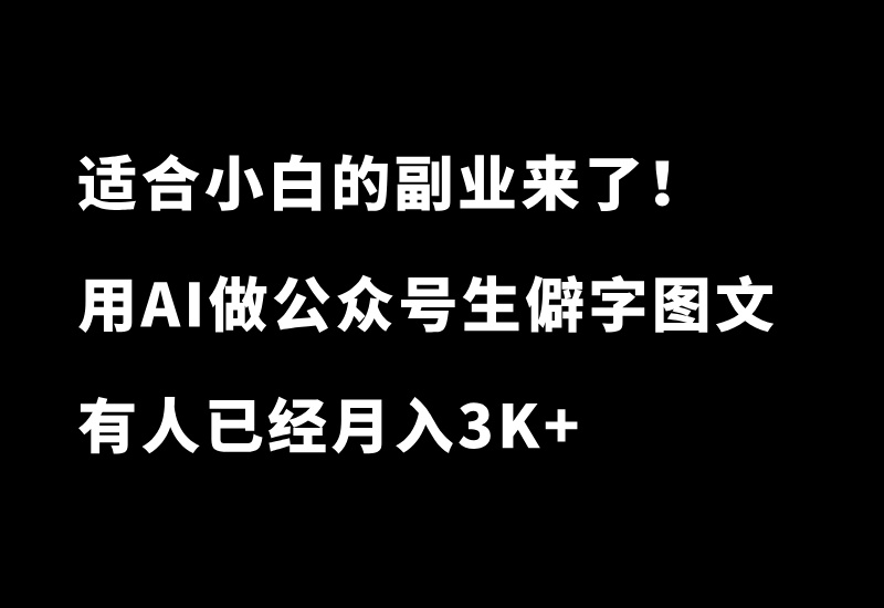 适合小白的副业来了！每天10分钟，用AI玩转公众号生僻字图文，有人已经月入3K+_华良副业网