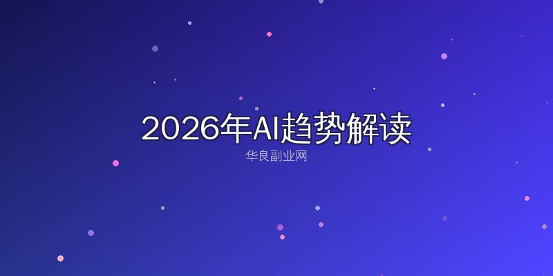 2026年AI趋势解读：普通人如何用人工智能工具抓住副业红利_华良副业网