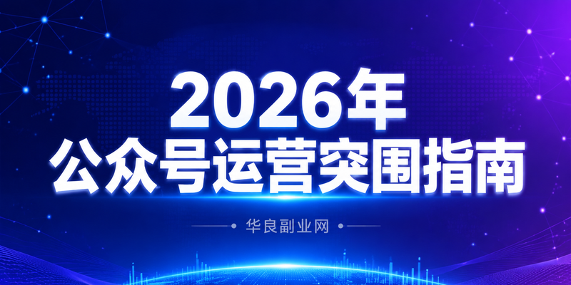 2026年公众号运营突围指南：AI智能体赋能内容创作与精准涨粉全攻略_华良副业网
