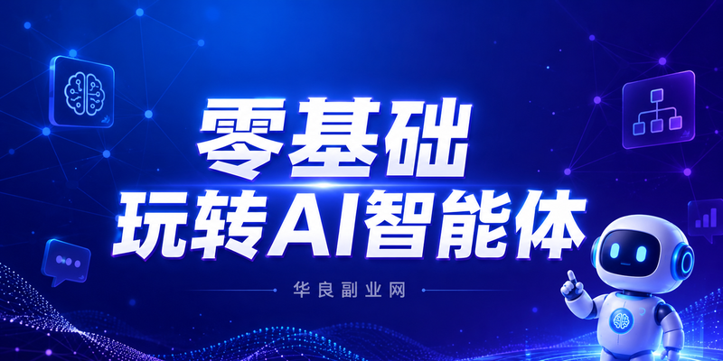 零基础玩转AI智能体：手把手教你搭建公众号自动赚钱机器，每天只需1小时_华良副业网
