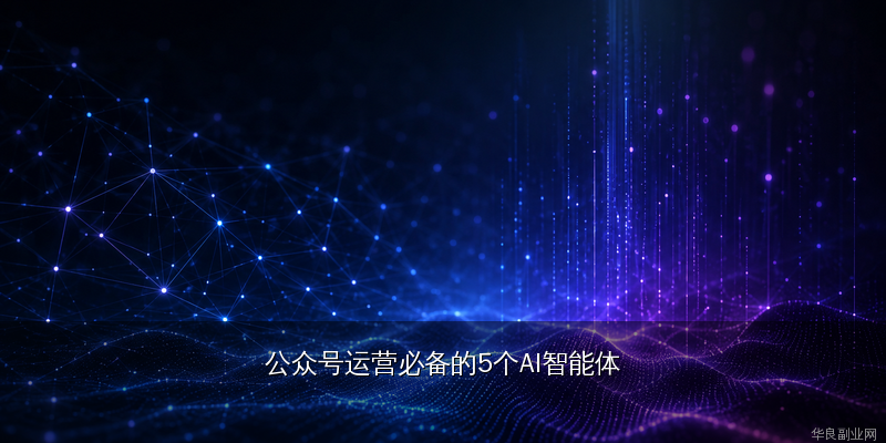公众号运营必备的5个AI智能体：从选题到变现全自动化，效率翻3倍_华良副业网