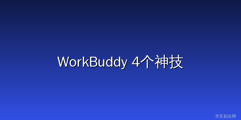 WorkBuddy这四个隐藏用法，学会后效率直接翻倍_华良副业网