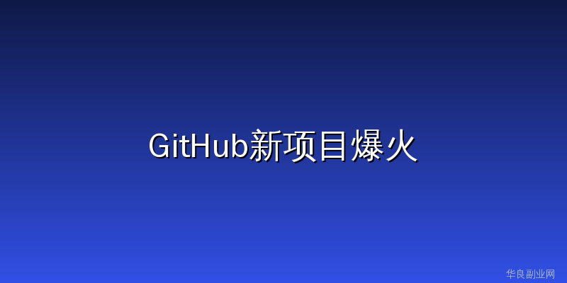 GitHub这个最新项目，建议所有AI作者都试试_华良副业网