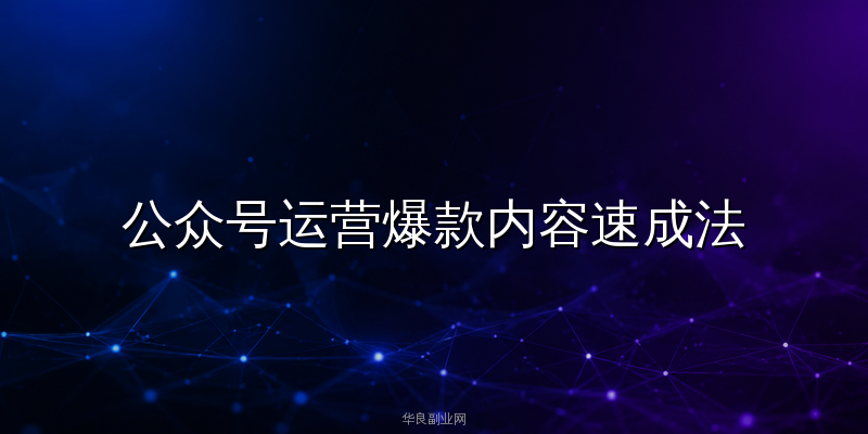 公众号运营爆款内容速成法：用AI智能体量产高质量原创文章的全套方案_华良副业网
