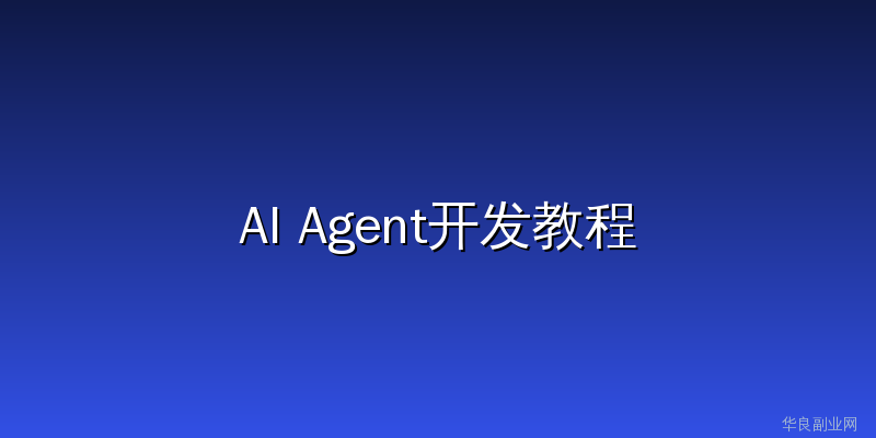2026最全AI Agent开发教程：零基础入门到接单赚钱，附5个真实变现案例_华良副业网