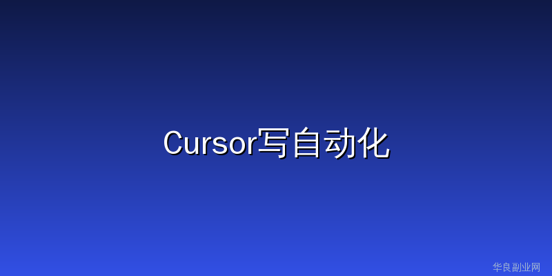 不会代码也能写自动化脚本：用Cursor三个实战场景每天省2小时_华良副业网