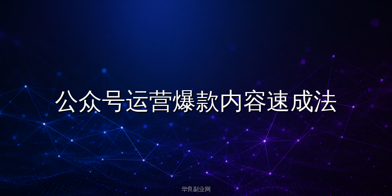 公众号运营爆款内容速成法：用AI智能体量产高质量原创文章的全套方案_华良副业网