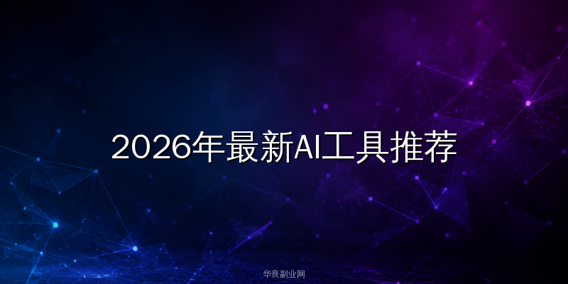 2026年最新AI工具推荐文章：这3款免费神器让你的工作效率翻3倍_华良副业网