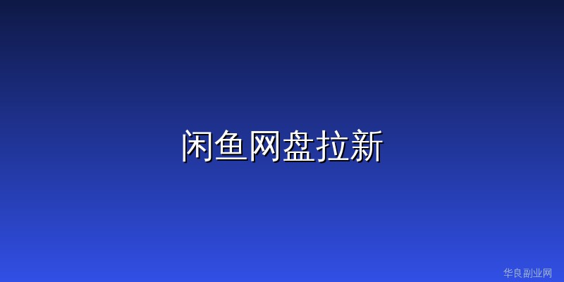 新手在闲鱼做网盘拉新，7天跑通从0到日入200+全过程_华良副业网