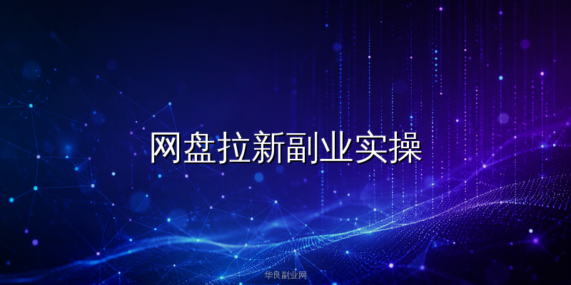 网盘拉新副业实操：AI智能体自动化引流与变现完整SOP_华良副业网