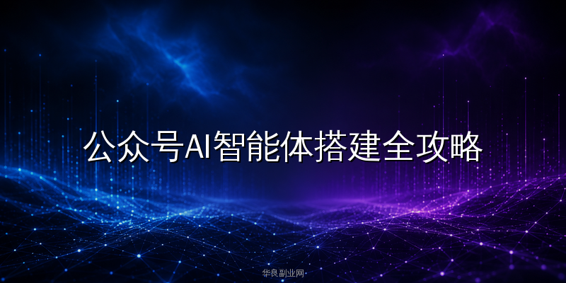 公众号AI智能体搭建全攻略：用Coze零代码创建智能客服，粉丝消息响应率从8%飙到92%_华良副业网