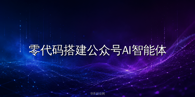 零代码搭建公众号AI智能体：DeepSeek+Coze实操全流程_华良副业网