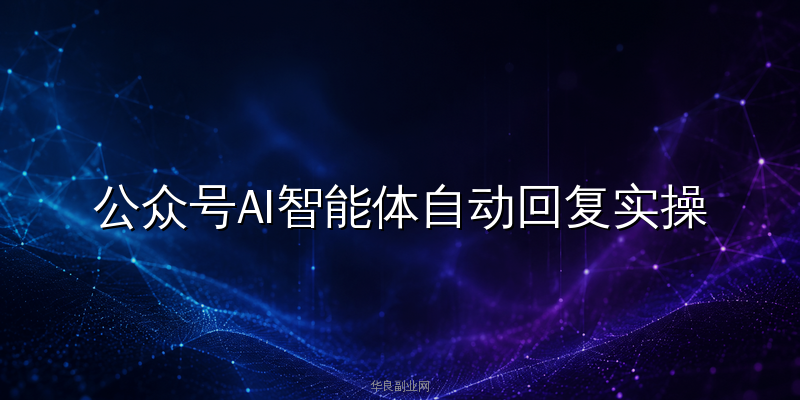 公众号AI智能体自动回复实操：零代码接入DeepSeek搭建24小时客服系统转化翻3倍_华良副业网