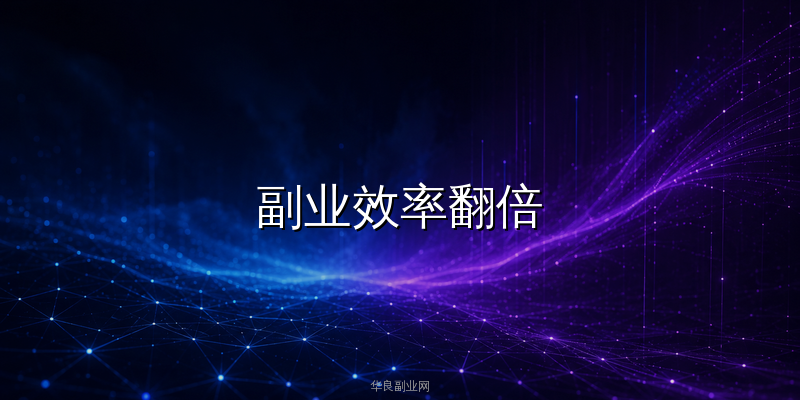 副业效率翻倍：6款AI工具让你的公众号运营和副业项目自动化实战指南_华良副业网