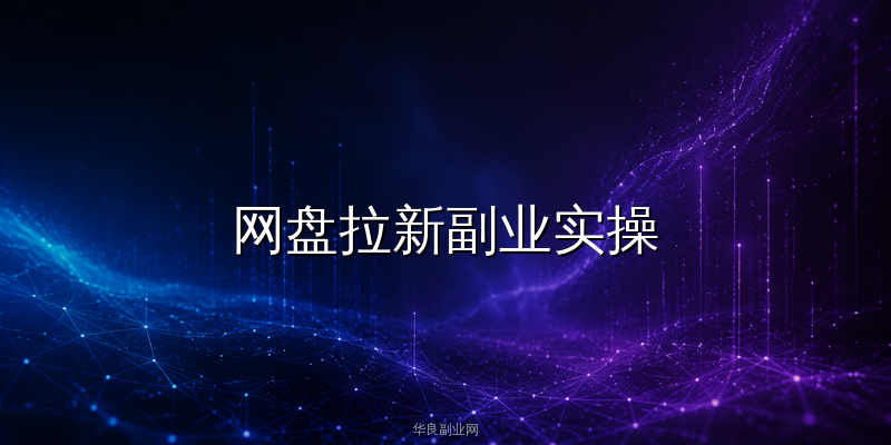 网盘拉新副业实操：用AI智能体自动引流日入300+_华良副业网