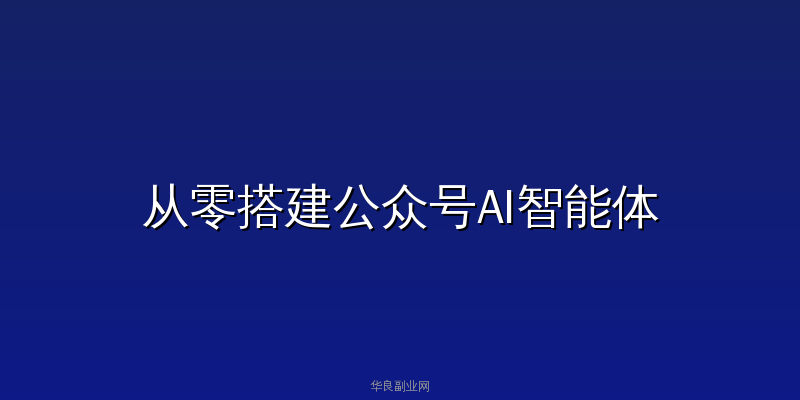 从零搭建公众号AI智能体全流程：DeepSeek+Coze+飞书自动化副业实战指南_华良副业网